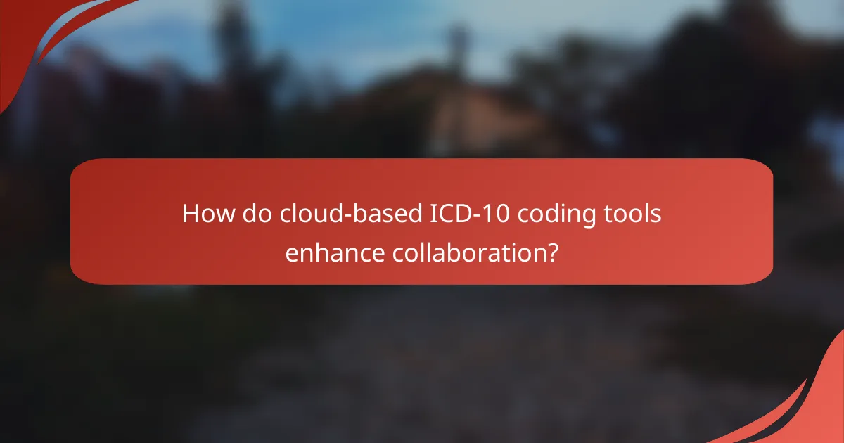 How do cloud-based ICD-10 coding tools enhance collaboration?
