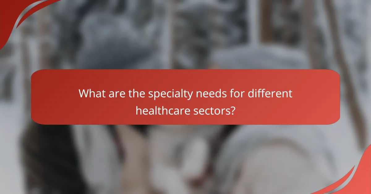 What are the specialty needs for different healthcare sectors?